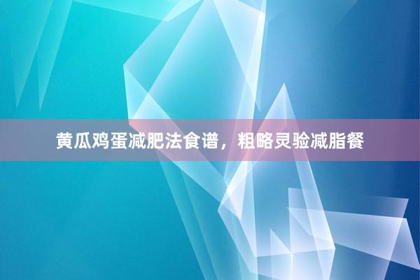 黄瓜鸡蛋减肥法食谱，粗略灵验减脂餐