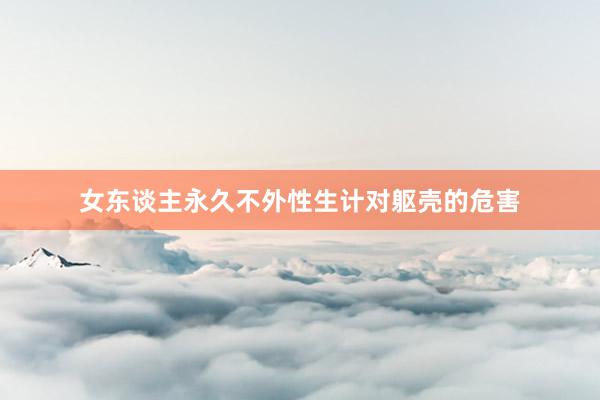 女东谈主永久不外性生计对躯壳的危害