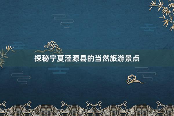 探秘宁夏泾源县的当然旅游景点