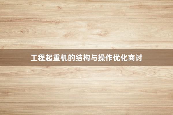 工程起重机的结构与操作优化商讨