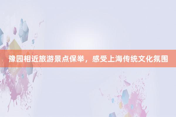 豫园相近旅游景点保举，感受上海传统文化氛围