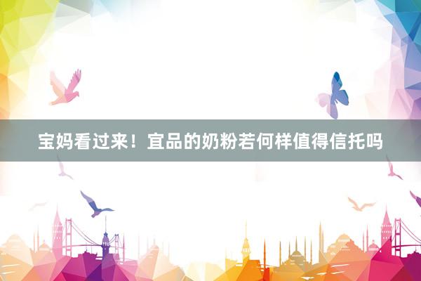 宝妈看过来！宜品的奶粉若何样值得信托吗