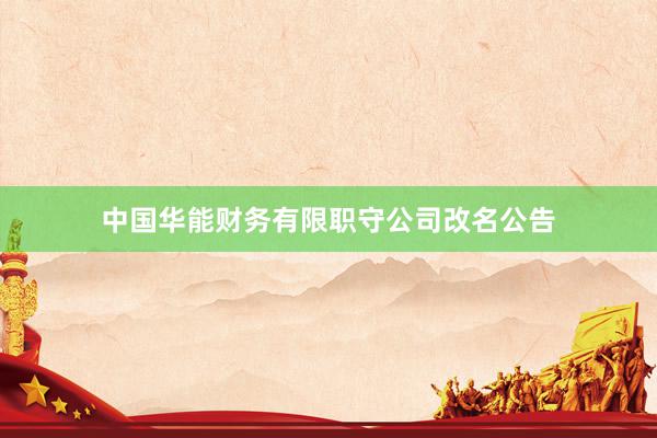 中国华能财务有限职守公司改名公告