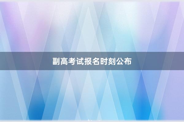 副高考试报名时刻公布